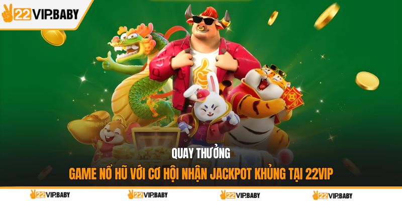 Quay thưởng game nổ hũ với cơ hội nhận jackpot khủng tại 22VIP